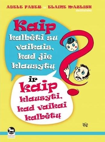 A.Faber, E. Mazlish „Kaip kalbėti su vaikais, kad jie klausytų, ir kaip klausyti, kad vaikai kalbėtų?“